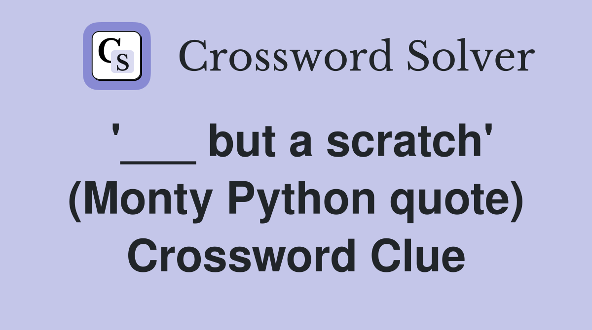 '___ but a scratch' (Monty Python quote) Crossword Clue