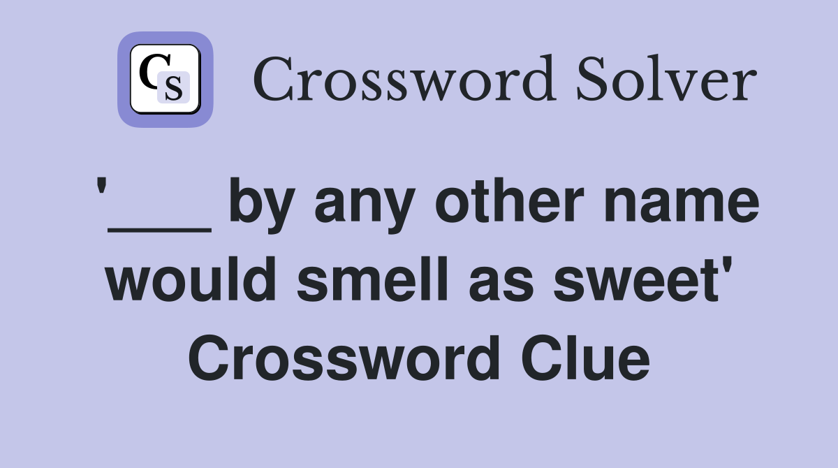 '___ by any other name would smell as sweet' Crossword Clue