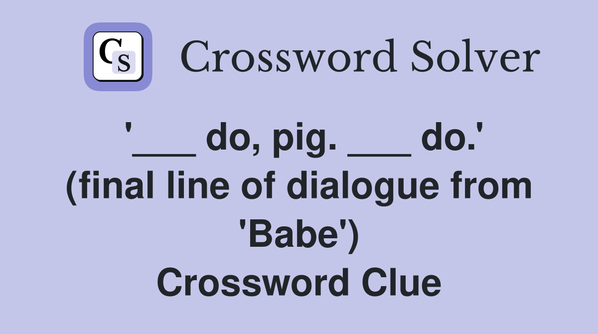 '___ do, pig. ___ do.' (final line of dialogue from 'Babe') Crossword Clue