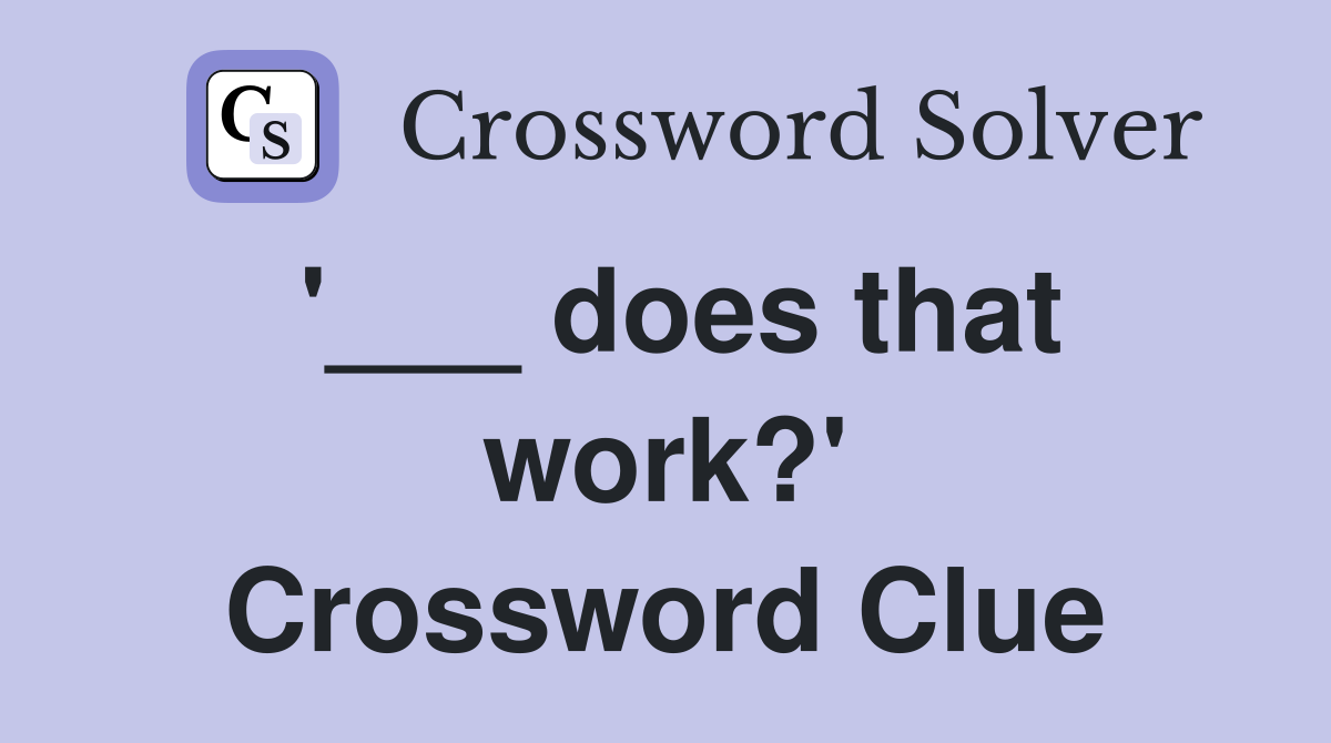'___ does that work?' Crossword Clue
