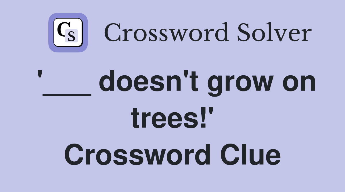 '___ doesn't grow on trees!' Crossword Clue
