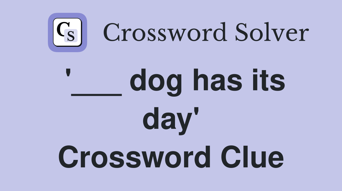 '___ dog has its day' Crossword Clue