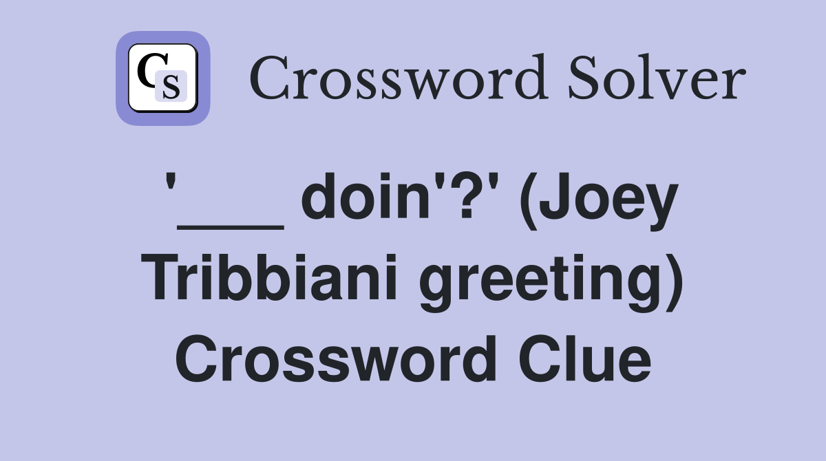 '___ doin'?' (Joey Tribbiani greeting) Crossword Clue