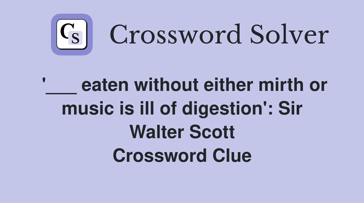 '___ eaten without either mirth or music is ill of digestion': Sir Walter Scott Crossword Clue