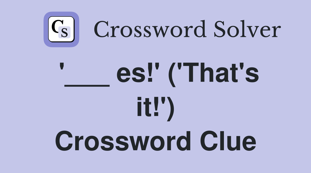 '___ es!' ('That's it!') Crossword Clue