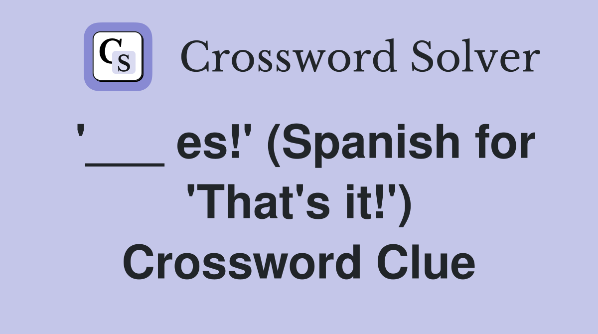 '___ es!' (Spanish for 'That's it!') Crossword Clue