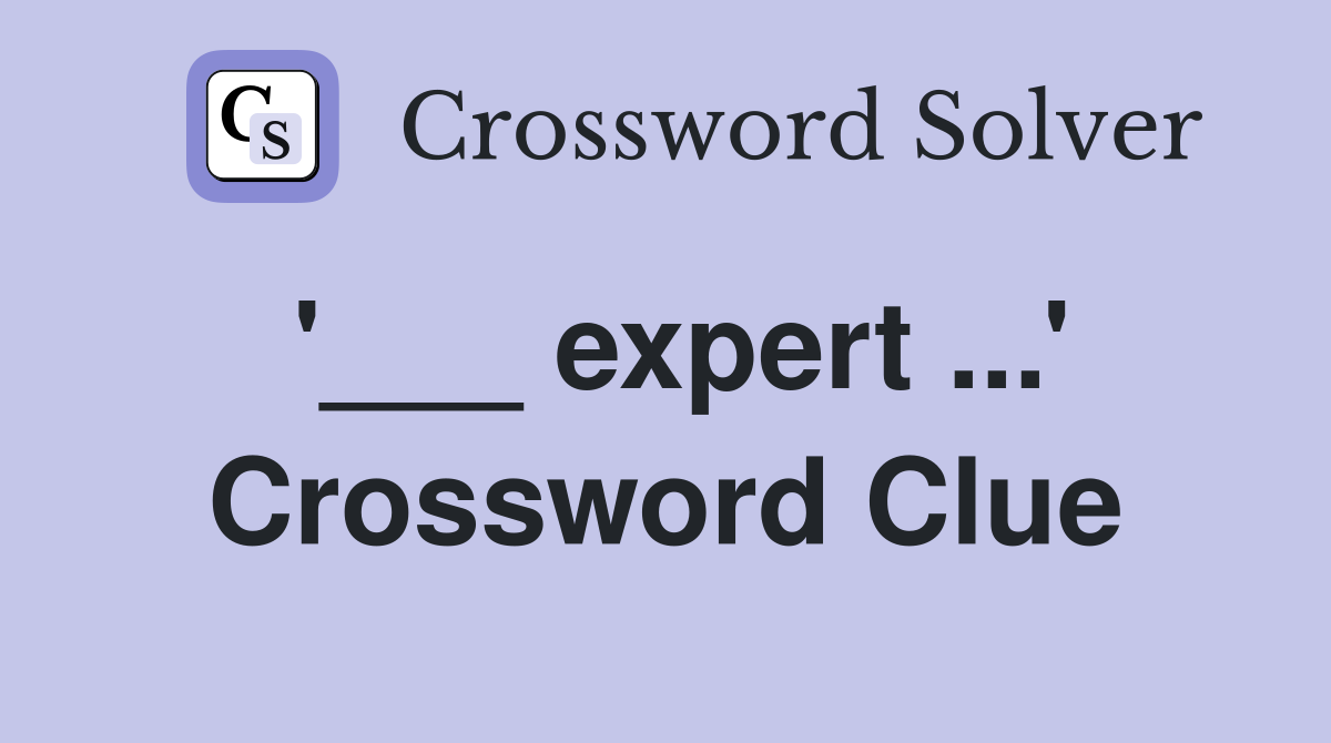 '___ expert ...' Crossword Clue