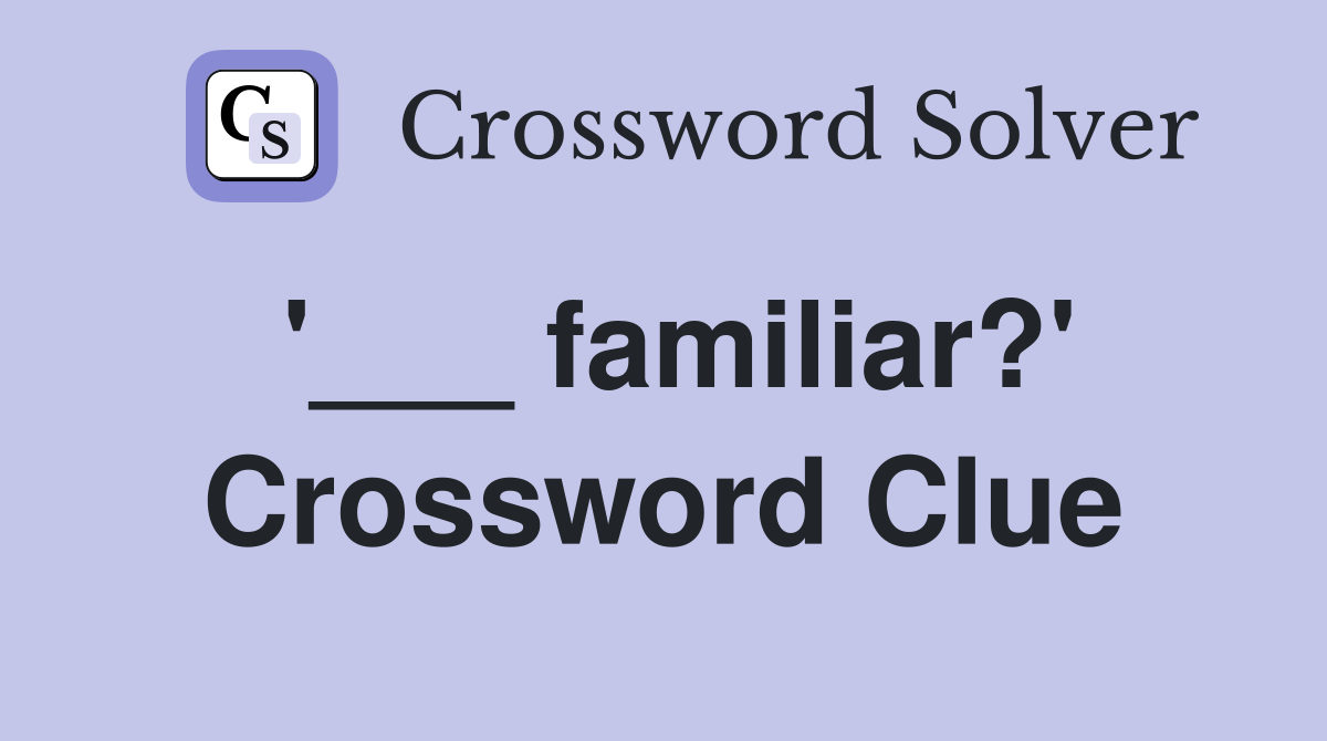 '___ familiar?' Crossword Clue