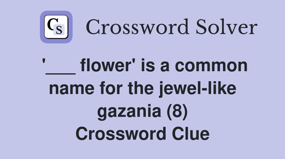 '___ flower' is a common name for the jewel-like gazania (8) Crossword Clue
