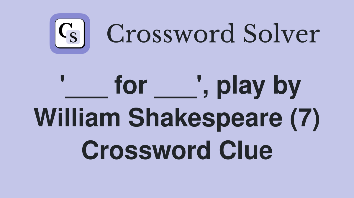 '___ for ___', play by William Shakespeare (7) Crossword Clue