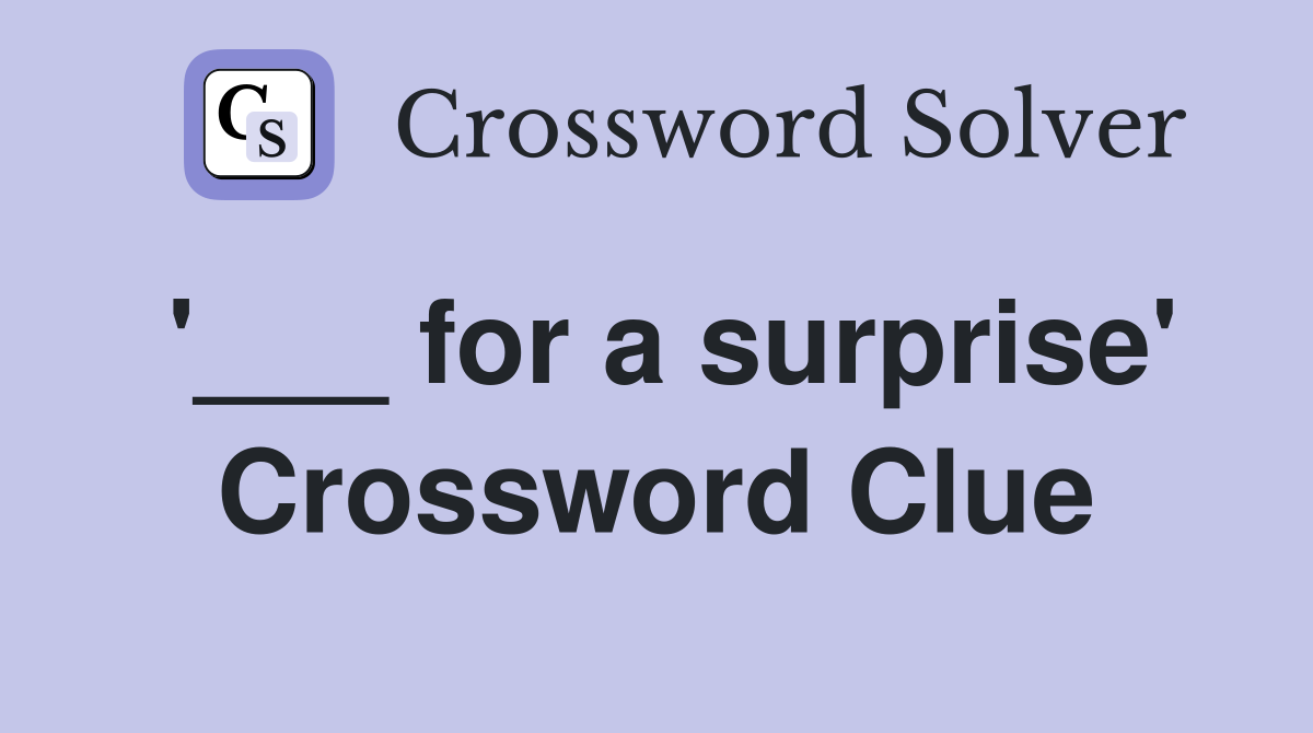 '___ for a surprise' Crossword Clue