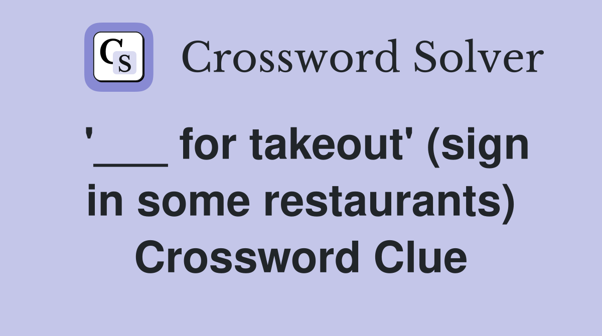 '___ for takeout' (sign in some restaurants) Crossword Clue