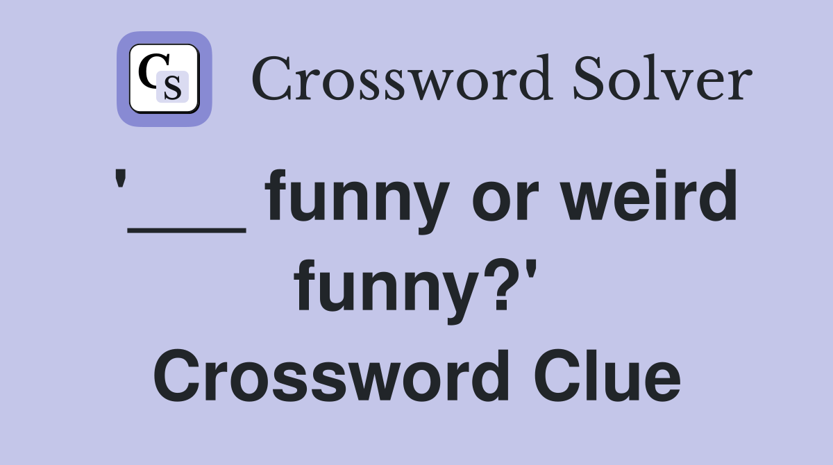 '___ funny or weird funny?' Crossword Clue