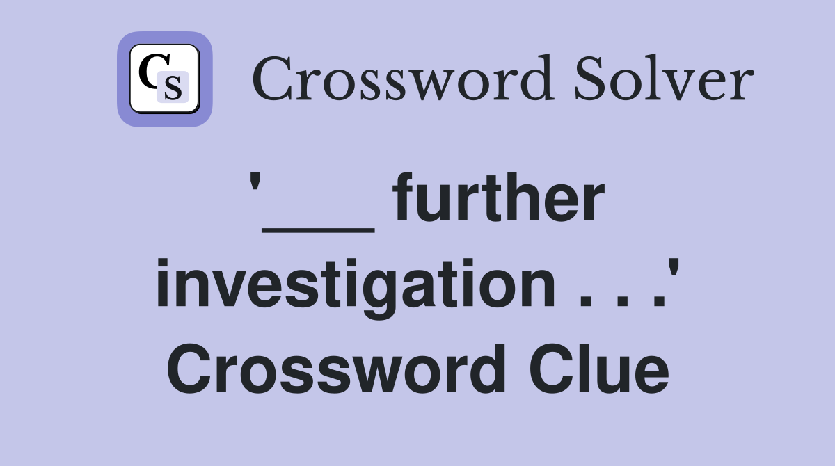 '___ further investigation . . .' Crossword Clue