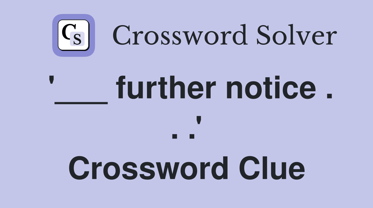 '___ further notice . . .' Crossword Clue