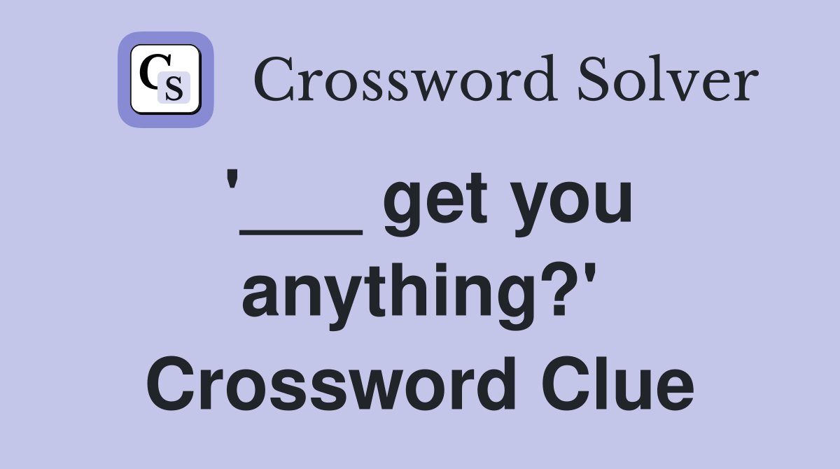 '___ get you anything?' Crossword Clue