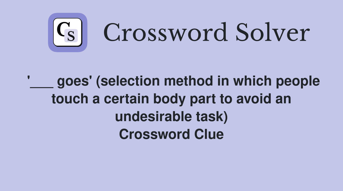 '___ goes' (selection method in which people touch a certain body part to avoid an undesirable task) Crossword Clue