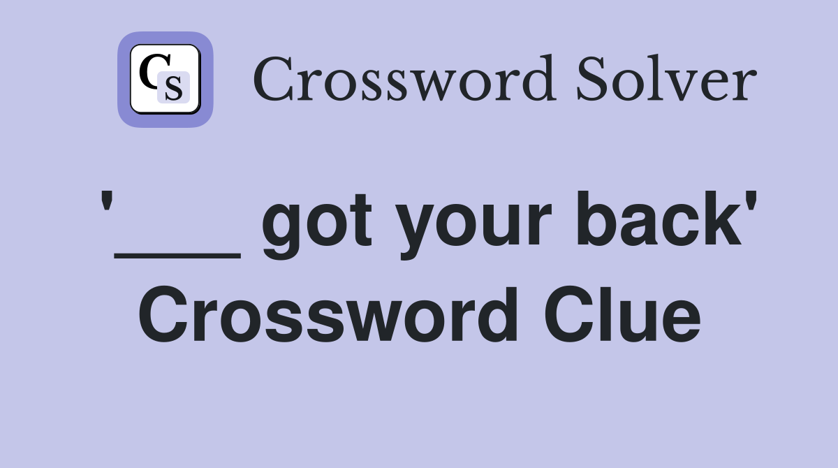'___ got your back' Crossword Clue