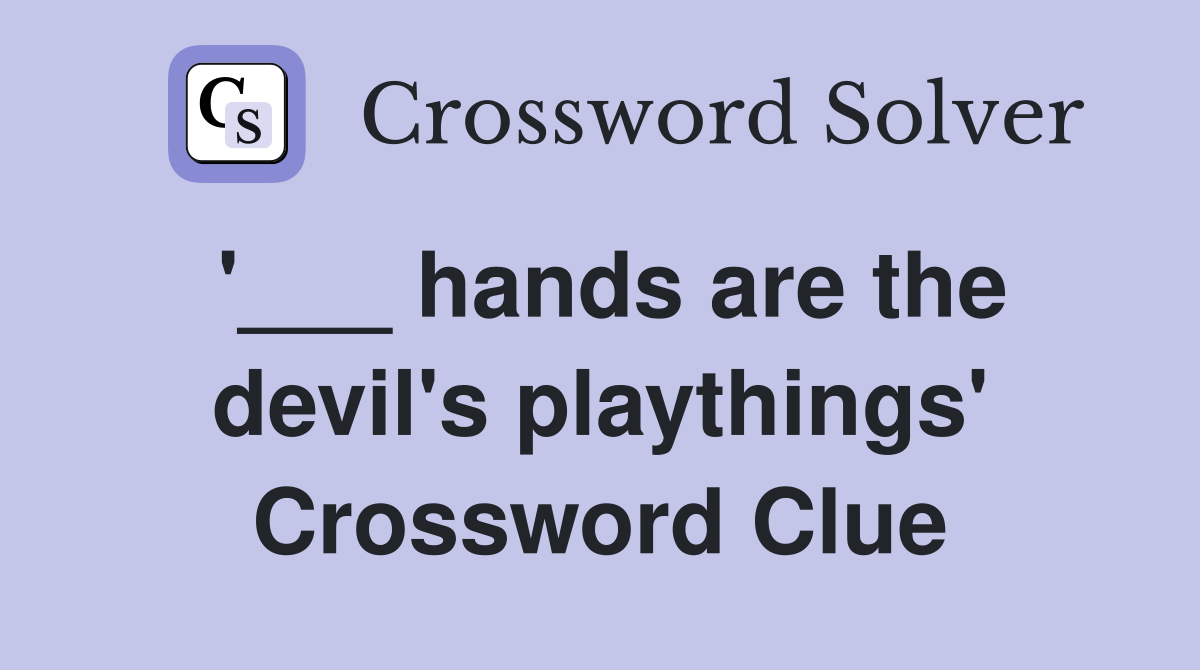 '___ hands are the devil's playthings' Crossword Clue