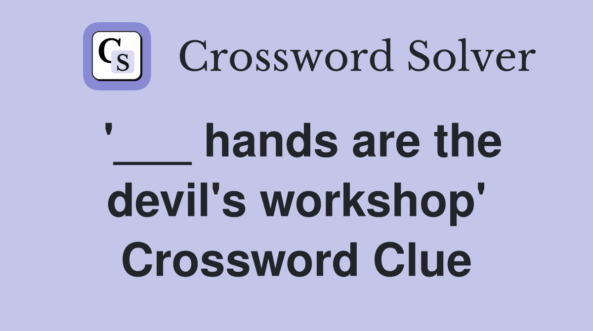 '___ hands are the devil's workshop' Crossword Clue
