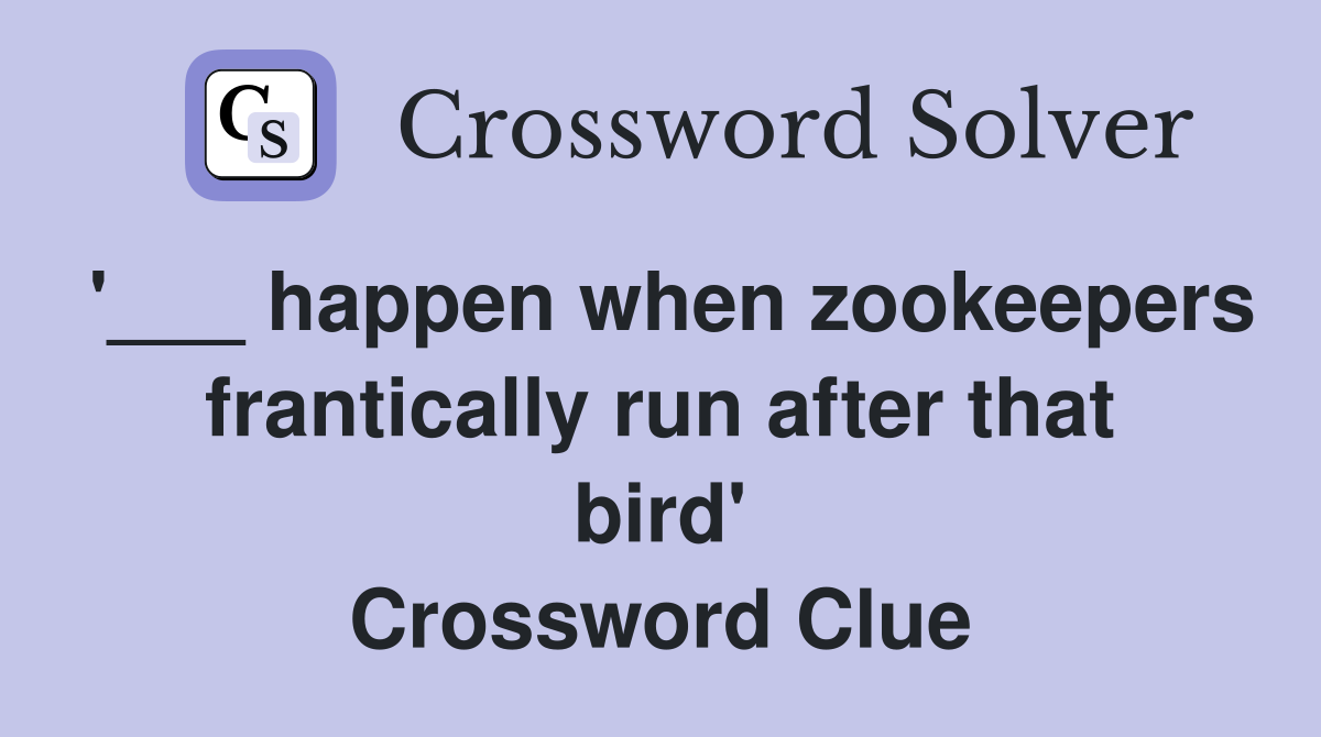 '___ happen when zookeepers frantically run after that bird' Crossword Clue