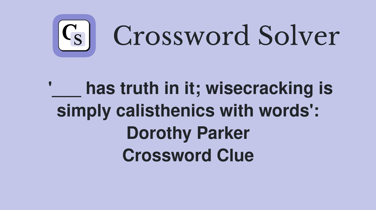 '___ has truth in it; wisecracking is simply calisthenics with words': Dorothy Parker Crossword Clue