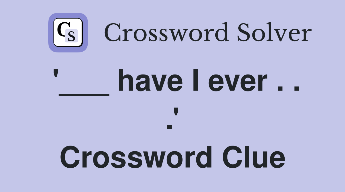 '___ have I ever . . .' Crossword Clue