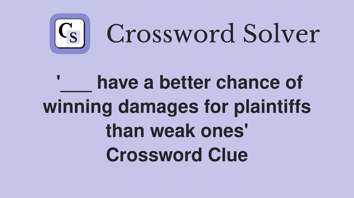 '___ have a better chance of winning damages for plaintiffs than weak ones' Crossword Clue