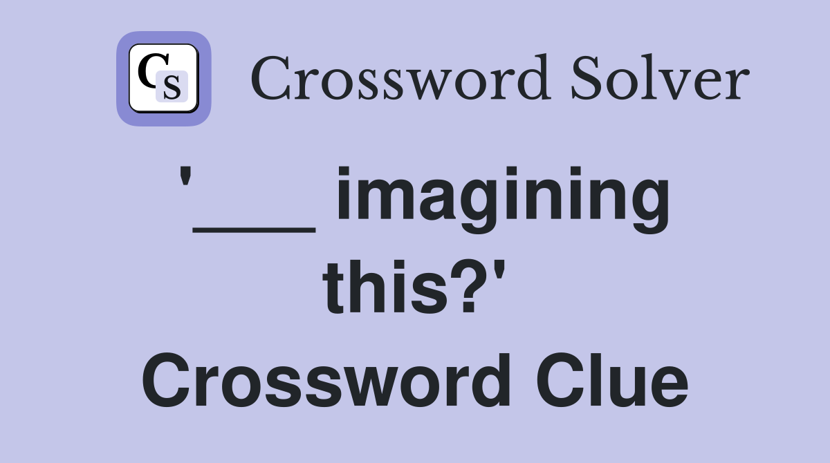 '___ imagining this?' Crossword Clue
