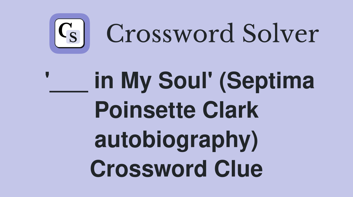 '___ in My Soul' (Septima Poinsette Clark autobiography) Crossword Clue