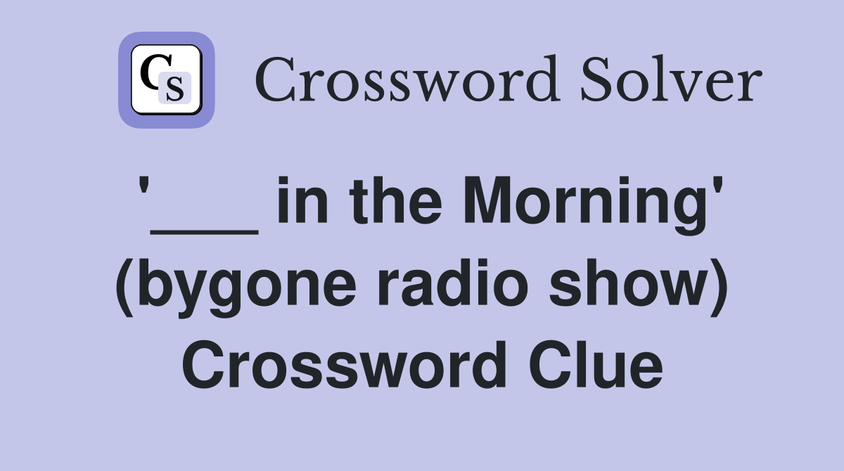 '___ in the Morning' (bygone radio show) Crossword Clue