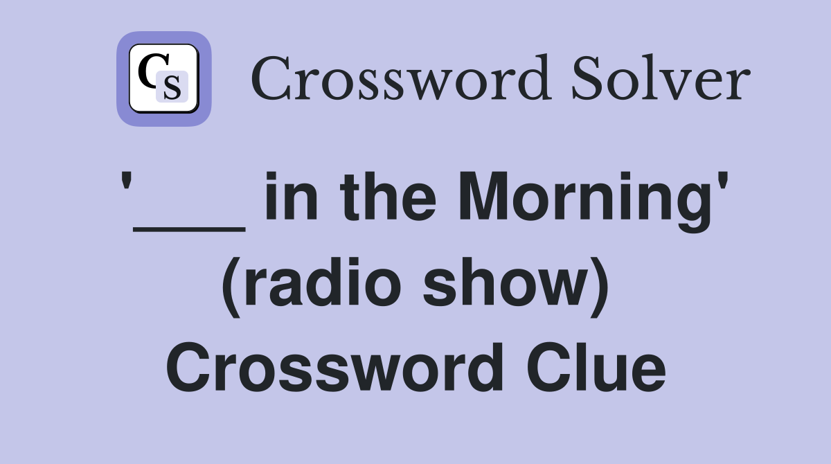 '___ in the Morning' (radio show) Crossword Clue
