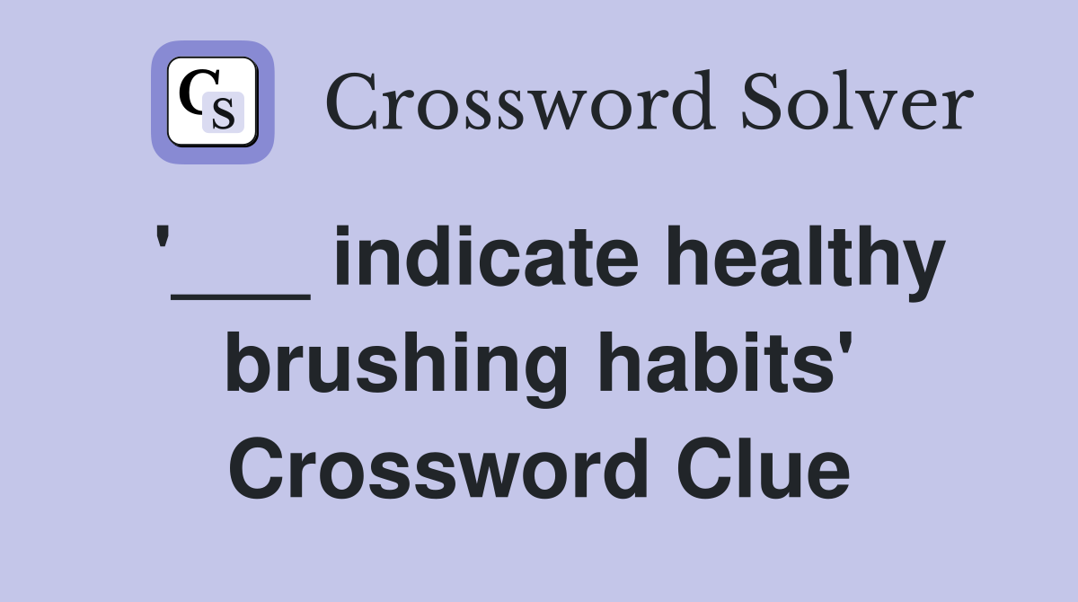 '___ indicate healthy brushing habits' Crossword Clue