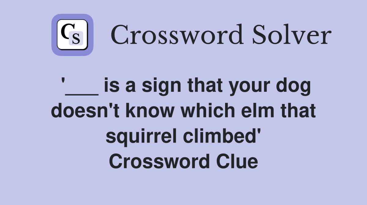 '___ is a sign that your dog doesn't know which elm that squirrel climbed' Crossword Clue