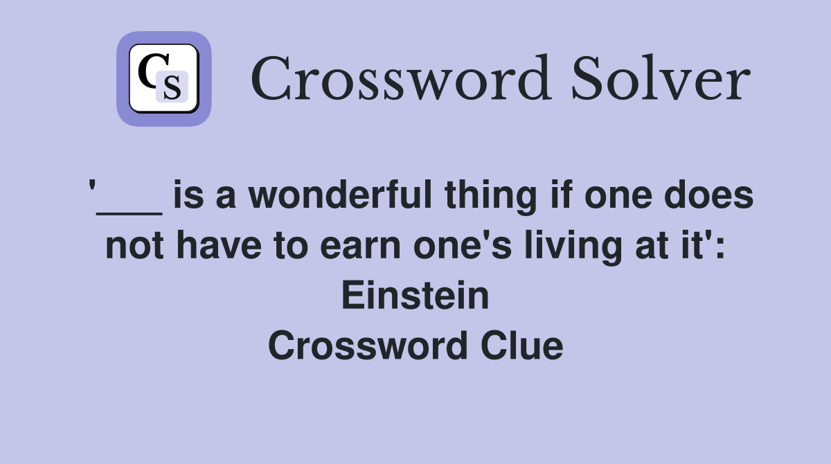 '___ is a wonderful thing if one does not have to earn one's living at it': Einstein Crossword Clue