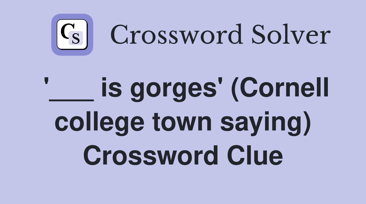 '___ is gorges' (Cornell college town saying) Crossword Clue