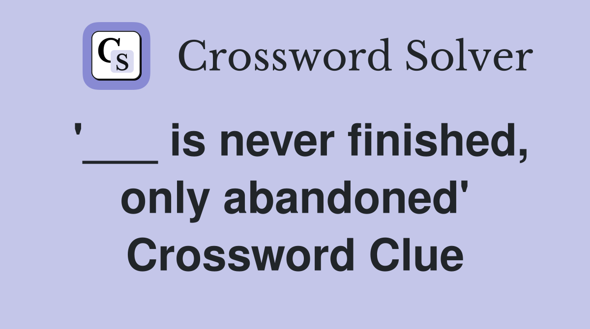 '___ is never finished, only abandoned' Crossword Clue