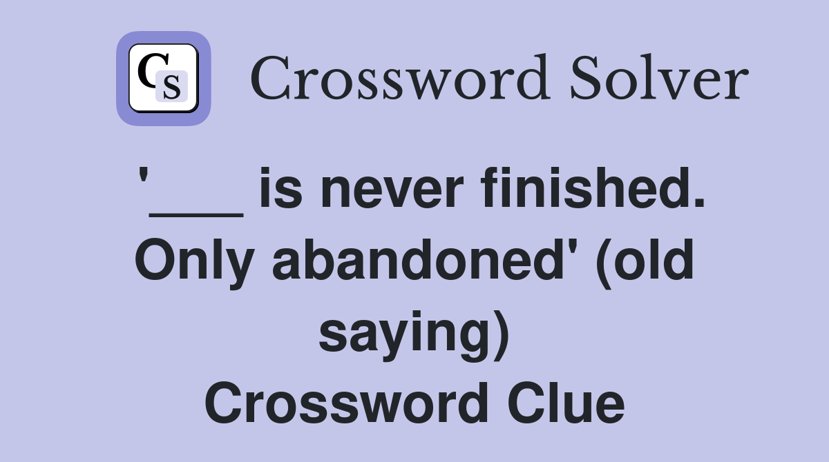 '___ is never finished. Only abandoned' (old saying) Crossword Clue