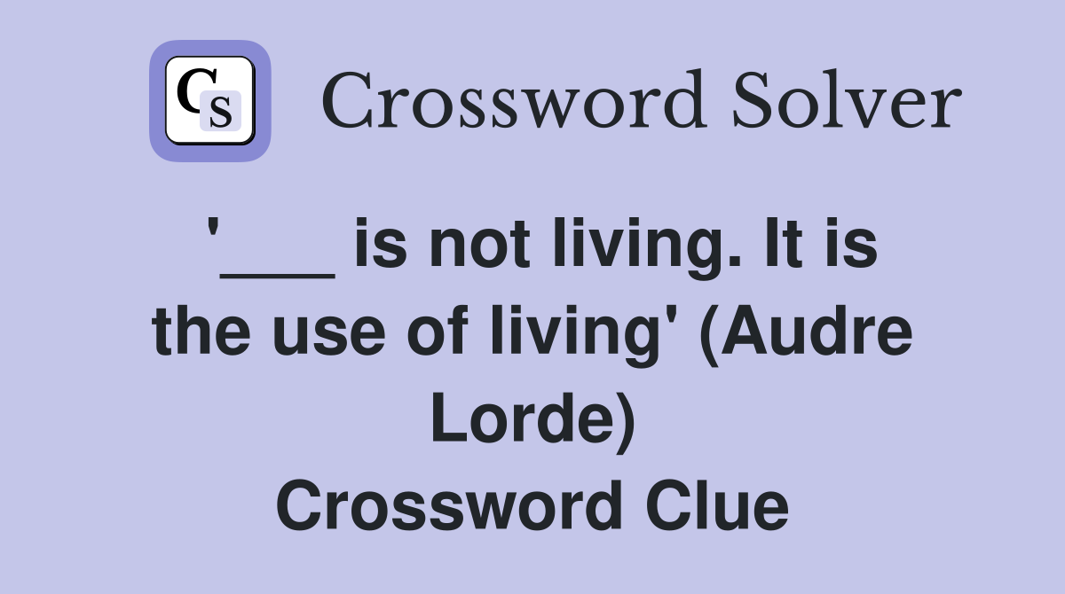 '___ is not living. It is the use of living' (Audre Lorde) Crossword Clue