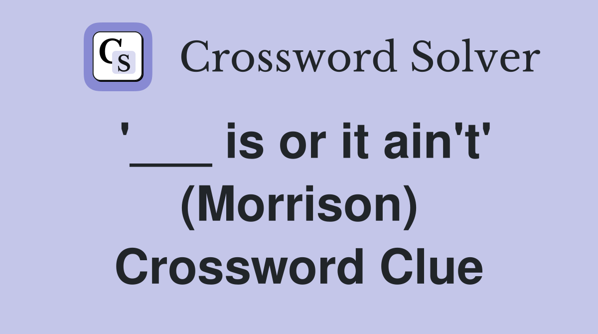 '___ is or it ain't' (Morrison) Crossword Clue