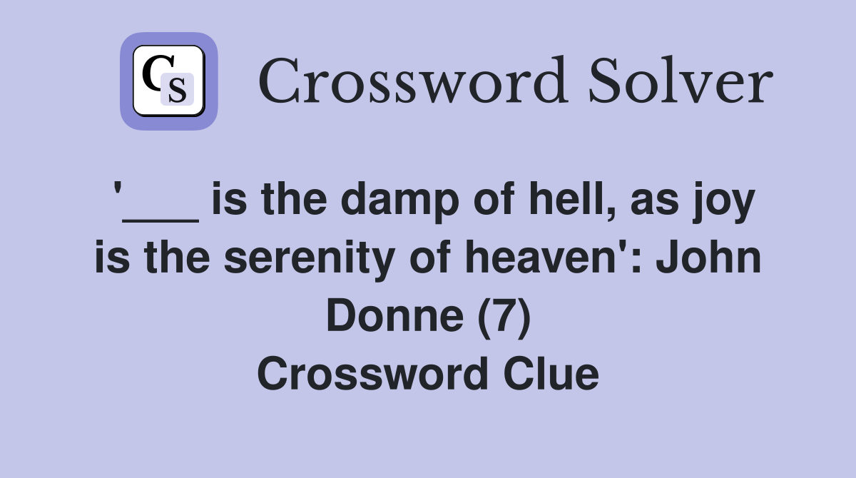 '___ is the damp of hell, as joy is the serenity of heaven': John Donne (7) Crossword Clue