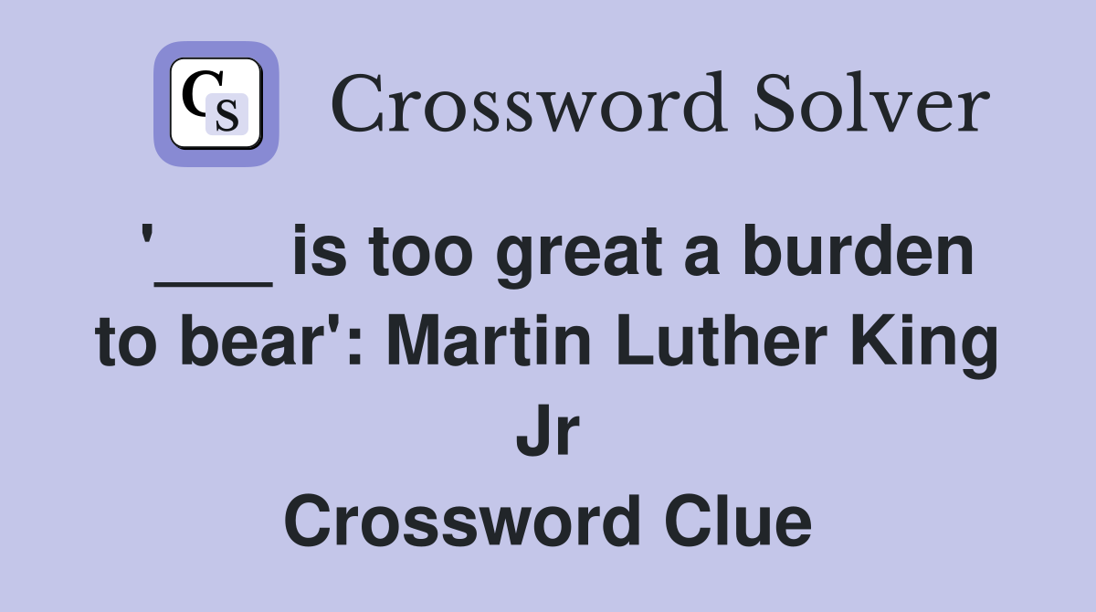 '___ is too great a burden to bear': Martin Luther King Jr Crossword Clue