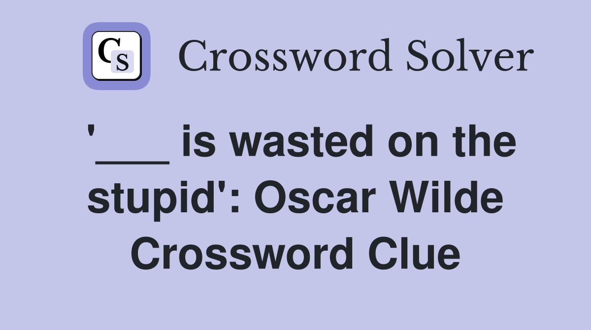 '___ is wasted on the stupid': Oscar Wilde Crossword Clue