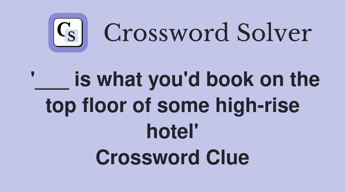 '___ is what you'd book on the top floor of some high-rise hotel' Crossword Clue