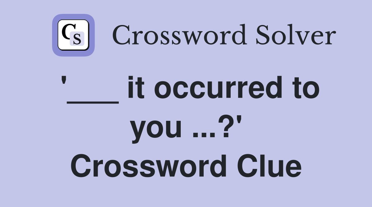 '___ it occurred to you ...?' Crossword Clue