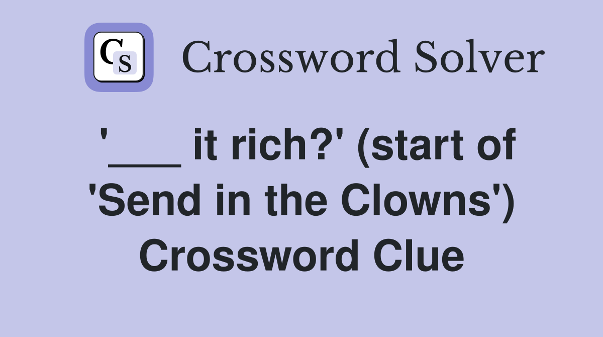 '___ it rich?' (start of 'Send in the Clowns') Crossword Clue