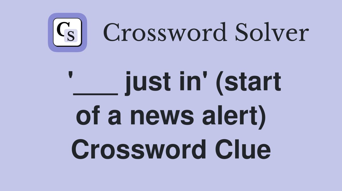 '___ just in' (start of a news alert) Crossword Clue