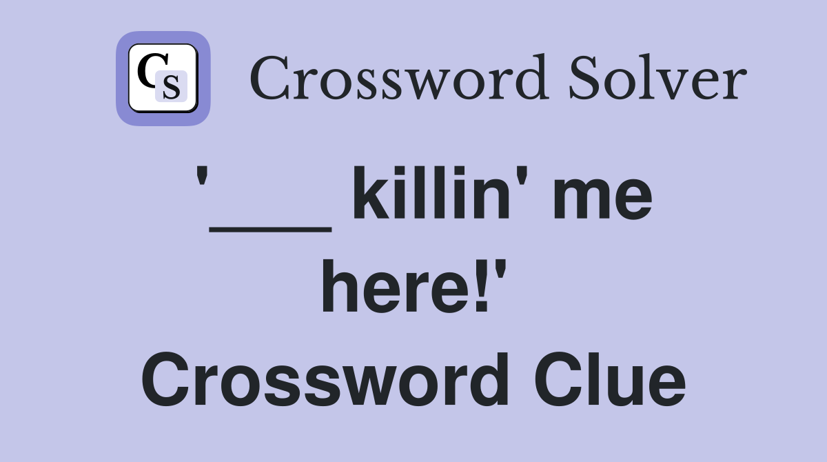 '___ killin' me here!' Crossword Clue