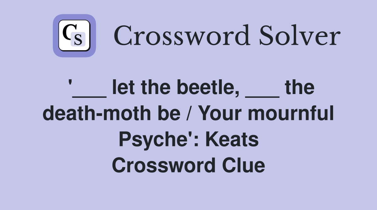 '___ let the beetle, ___ the death-moth be / Your mournful Psyche': Keats Crossword Clue