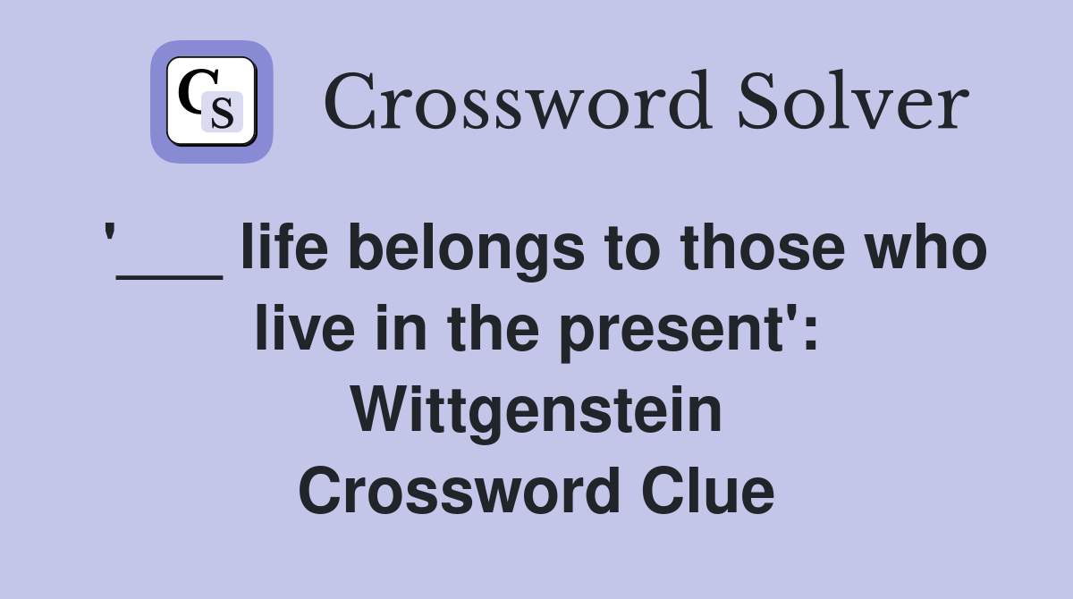 '___ life belongs to those who live in the present': Wittgenstein Crossword Clue